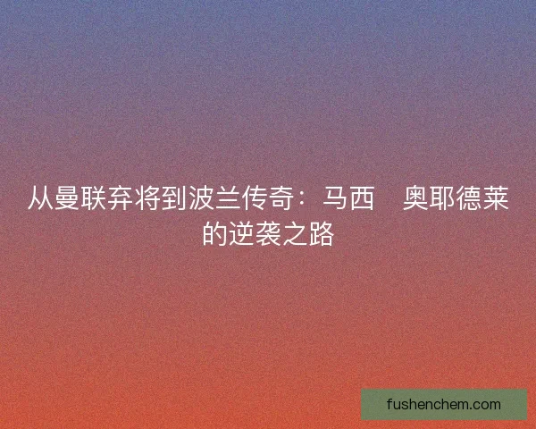 从曼联弃将到波兰传奇：马西・奥耶德莱的逆袭之路