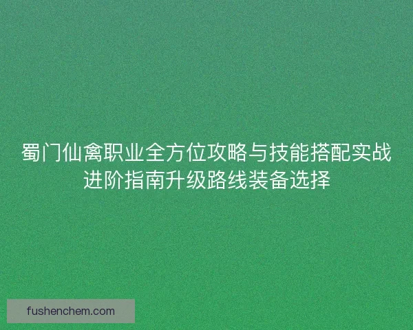 蜀门仙禽职业全方位攻略与技能搭配实战进阶指南升级路线装备选择