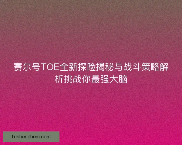 赛尔号TOE全新探险揭秘与战斗策略解析挑战你最强大脑