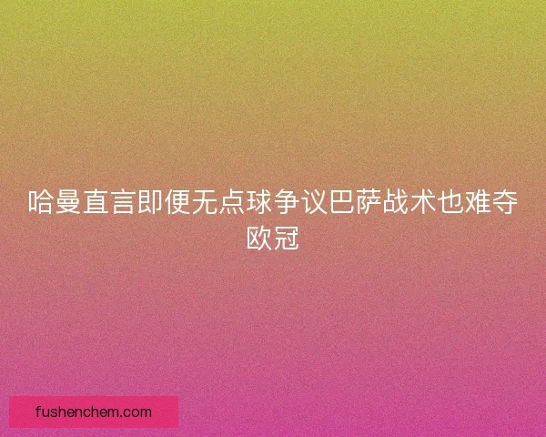 哈曼直言即便无点球争议巴萨战术也难夺欧冠