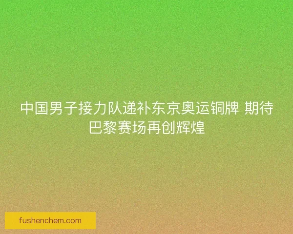 中国男子接力队递补东京奥运铜牌 期待巴黎赛场再创辉煌