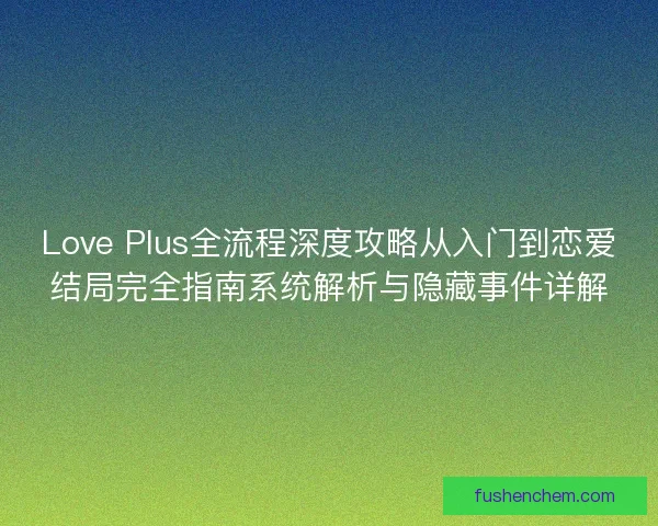 Love Plus全流程深度攻略从入门到恋爱结局完全指南系统解析与隐藏事件详解